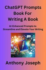 ChatGPT Prompts Book For Writing A Book - AI-Enhanced Prompts to Streamline and Elevate Your Writing