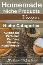 Homemade Niche Products Recipes: Easy to Follow Steps DIY Recipes for Hottest Niches, Automobiles, Pet Care, Perfumes, Home Repair and Cleaning Products Recipes.