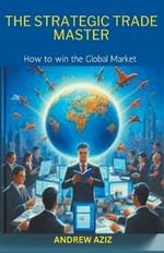 The Strategic Trade Master: How to win the Global Market