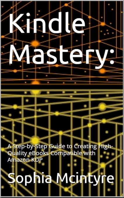 Kindle Mastery: A Step-by-Step Guide to Creating High-Quality eBooks Compatible with Amazon KDP.