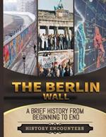 The Berlin Wall: A Brief History from Beginning to the End