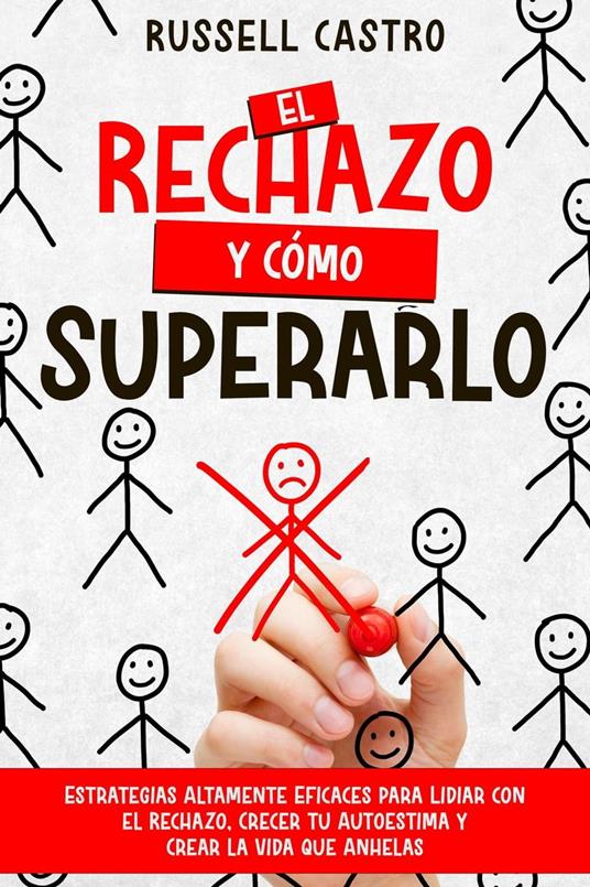 El Rechazo y Cómo Superarlo: Estrategias Altamente Eficaces para Lidiar con el Rechazo, Crecer tu Autoestima y Crear la Vida que Anhelas