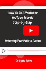 How To Be a YouTuber YouTube Secrets Step-by-Step: Unlocking Your Path to Success