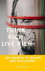 Think Rich Live Rich: The Secrets to Wealth and Fulfillment