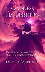 Goddess Flourishing: Celebrating the Sacred Feminine in Modern Life