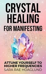 Crystal Healing for Manifesting: Attune Yourself to Higher Frequencies