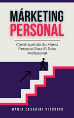 Márketing Personal: Construyendo Su Marca Personal Para El Éxito Profesional