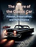 The Allure of the Classic Car: Passion, Preservation, and Performance