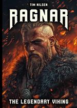 Ragnar - The Legendary Viking: The Stories and Adventures of an Immortal Warrior of Norse Mythology