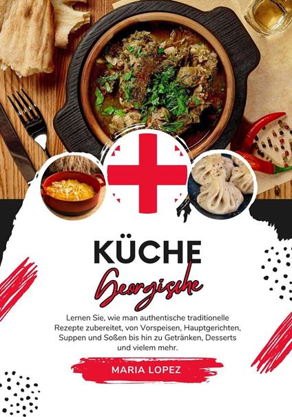 Küche Georgische: Lernen sie, wie man Authentische Traditionelle Rezepte Zubereitet, von Vorspeisen, Hauptgerichten, Suppen und Soßen bis hin zu Getränken, Desserts und vielem mehr