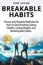 Breakable Habits: Proven and Powerful Methods for How to Quit Smoking, Eating Healthy, Losing Weight, and Breaking Bad Habits