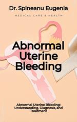 Abnormal Uterine Bleeding: Understanding, Diagnosis, and Treatment