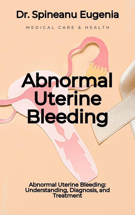 Abnormal Uterine Bleeding: Understanding, Diagnosis, and Treatment