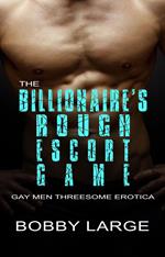 The Billionaire’s Rough Escort Game - Gay Men Threesome Erotica