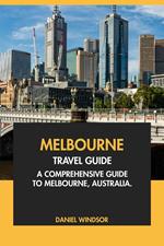 Melbourne Travel Guide: A Comprehensive Guide to Melbourne, Australia