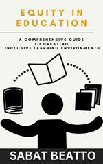 EQUITY IN EDUCATION: A Comprehensive Guide to Creating Inclusive Learning Environments