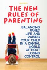 The New Rules of Parenting Balancing Family Life And Raising Your Child in a Digital World Without Losing Control