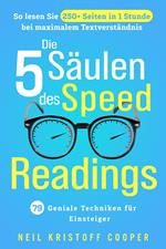 Die 5 Säulen des Speed Readings: 79 geniale Techniken für Einsteiger. So lesen Sie 250+ Seiten in 1 Stunde bei maximalem Textverständnis