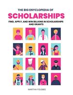 The Big Encyclopedia of Scholarships: Find, Apply and Win Billions in Scholarships and Grants