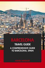 Barcelona Travel Guide: A Comprehensive Guide to Barcelona, Spain.