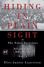 Hiding In Plain Sight: The False Doctrines of Seventh-day Adventism Vol. III