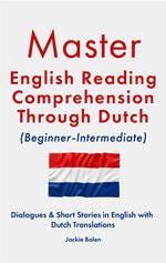 Master English Reading Comprehension Through Dutch (Beginner-Intermediate): Dialogues & Short Stories in English with Dutch Translations