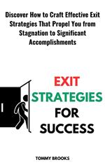 Exit Strategies for Success: Discover How to Craft Effective Exit Strategies That Propel You from Stagnation to Significant Accomplishments