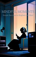 Mindful Moments: Simple Exercises to Brighten the Mind