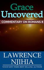 Grace Uncovered: A Commentary on Romans 8