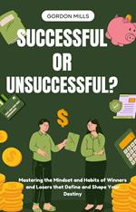 Successful or Unsuccessful? :Mastering the Mindset and Habits of Winners and Losers That Define and Shape Your Destiny