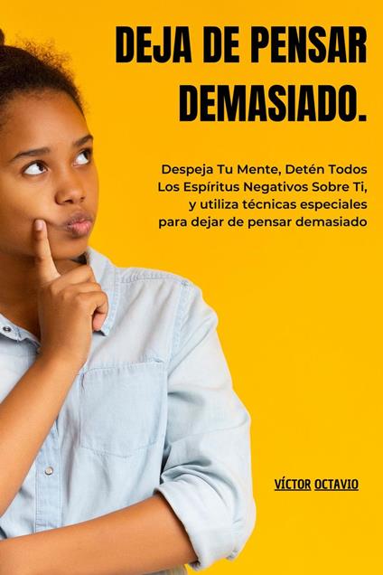 Deja de pensar demasiado: Despeja Tu Mente, Detén Todos Los Espíritus Negativos Sobre Ti, y utiliza técnicas especiales para dejar de pensar demasiado