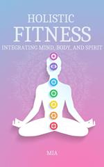 Holistic Fitness: Integrating Mind, Body & Spirit