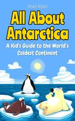 All About Antarctica: A Kid's Guide to the World’s Coldest Continent