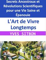 L'Art de Vivre Longtemps : Secrets Ancestraux et Révolutions Scientifiques pour une Vie Saine et Épanouie