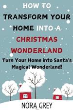 How to Transform Your Home into a Christmas Wonderland: Turn Your Home into Santa's Magical Wonderland