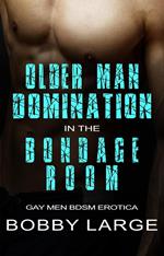 Older Man Domination in the Bondage Room - Gay Men BDSM Erotica