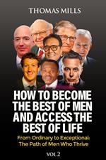 How To Become The Best Of Men And Access The Best Of Life: From Ordinationary To Exceptional The Path Of Men Who Thrive. Vol 2