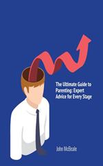 The Ultimate Guide to Parenting: Expert Advice for Every Stage