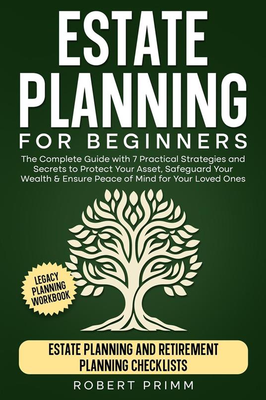 Estate Planning for Beginners The Complete Guide with 7 Practical Strategies and Secrets to Protect Your Asset, Safeguard Your Wealth & Ensure Peace of Mind for Your Loved Ones