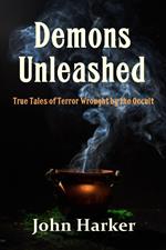 Demons Unleashed: True Tales of Terror Wrought by the Occult