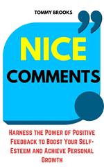 Nice Comments: Harness the Power of Positive Feedback to Boost Your Self-Esteem and Achieve Personal Growth