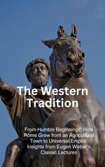 The Western Tradition: From Humble Beginnings: How Rome Grew from an Agricultural Town to Universal Empire, Insights from Eugen Weber’s Classic Lectures