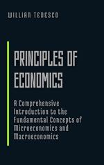 Principles of Economics: A Comprehensive Introduction to the Fundamental Concepts of Microeconomics and Macroeconomics