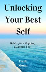 Unlocking Your Best Self: Habits for a Happier, Healthier You