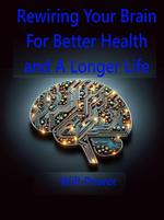 Rewiring Your Brain For Better Health and A Longer Life