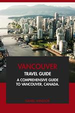 Vancouver Travel Guide: A Comprehensive Guide to Vancouver, Canada.