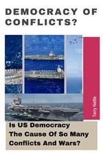 Democracy Of Conflicts?: Is US Democracy The Cause Of So Many Conflicts And Wars?