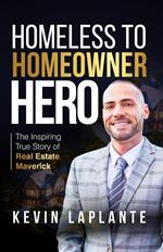 HOMELESS TO HOMEOWNER HERO: The Inspiring True Story Of Real Estate Maverick