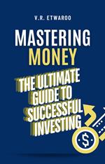 Mastering Money: The Ultimate Guide to Successful Investing