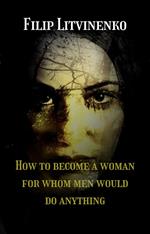 How to become a woman for whom men are ready to do anything
